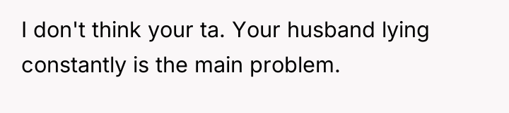 I don't think your ta. Your husband lying constantly is...