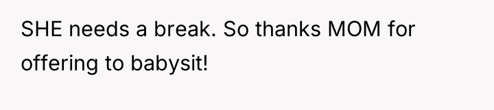 SHE needs a break. So thanks MOM for offering to...