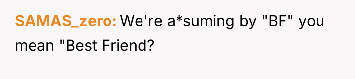 SAMAS_zero We're a*suming by "BF" you mean "Best Friend?