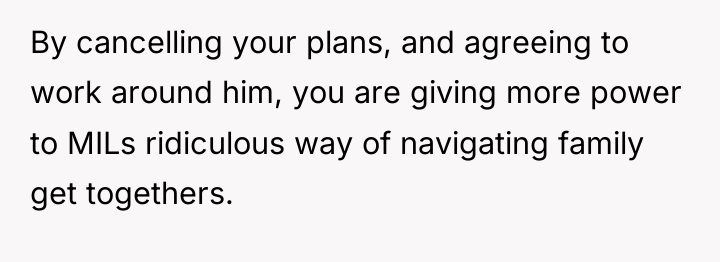 By cancelling your plans, and agreeing to work around him,...