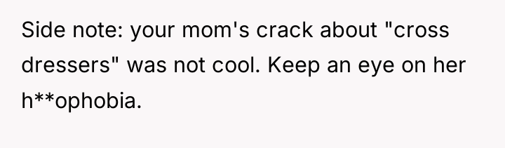 Side note: your mom's crack about "cross dressers" was not...