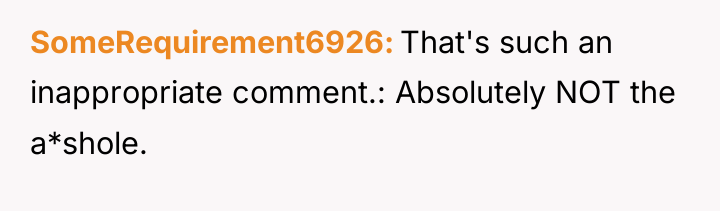 SomeRequirement6926 That's such an inappropriate comment.: Absolutely NOT the a*shole.