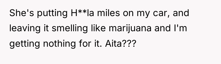She's putting H**la miles on my car, and leaving it...