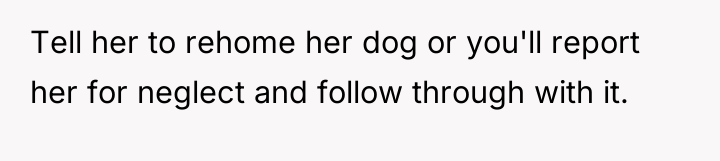 Tell her to rehome her dog or you'll report her...