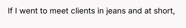 If I went to meet clients in jeans and at...