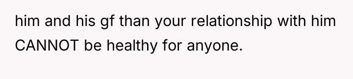 him and his gf than your relationship with him CANNOT...