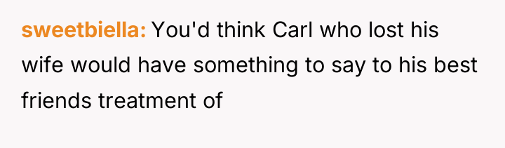 sweetbiella You'd think Carl who lost his wife would have...