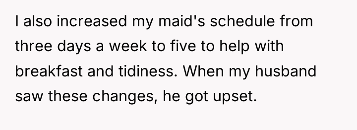 I also increased my maid's schedule from three days a...