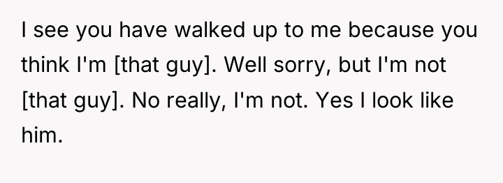 I see you have walked up to me because you...