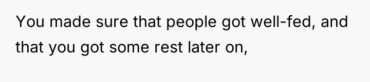 You made sure that people got well-fed, and that you...