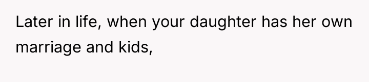 Later in life, when your daughter has her own marriage...