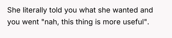 She literally told you what she wanted and you went...