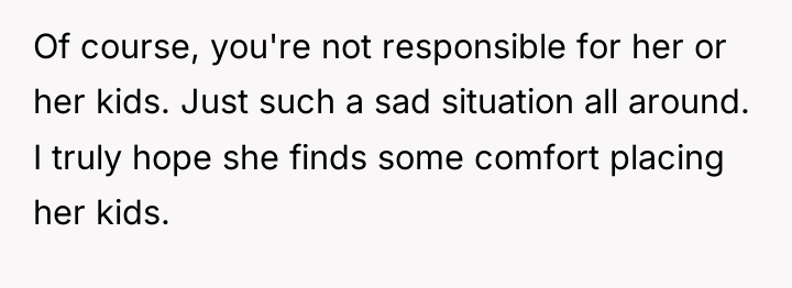 Of course, you're not responsible for her or her kids....