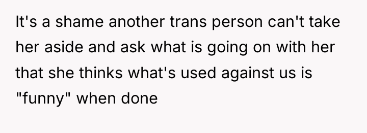 It's a shame another trans person can't take her aside...