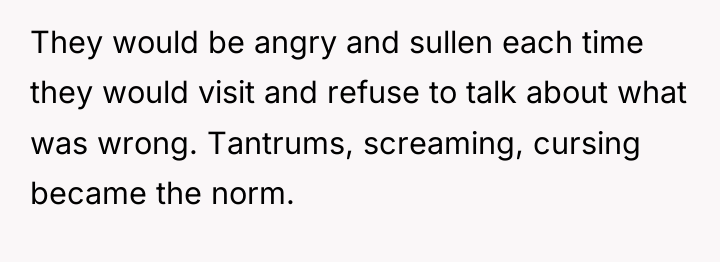 They would be angry and sullen each time they would...