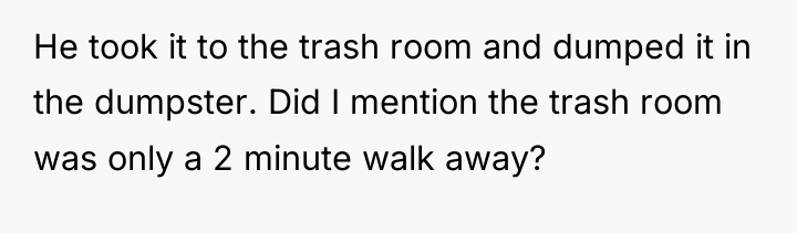 He took it to the trash room and dumped it...