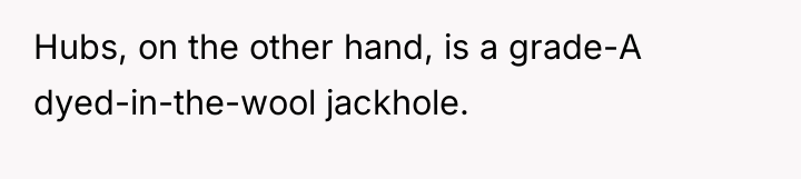 Hubs, on the other hand, is a grade-A dyed-in-the-wool jackhole.