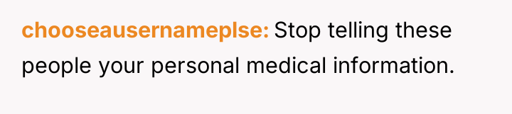 chooseausernameplse Stop telling these people your personal medical information.