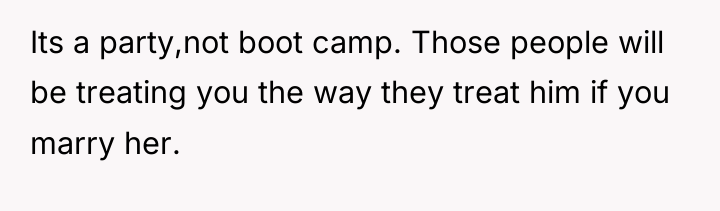 Its a party,not boot camp. Those people will be treating...