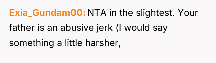 Exia_Gundam00 NTA in the slightest. Your father is an abusive...