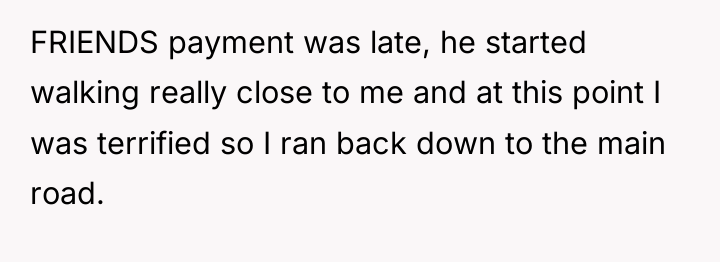 FRIENDS payment was late, he started walking really close to...