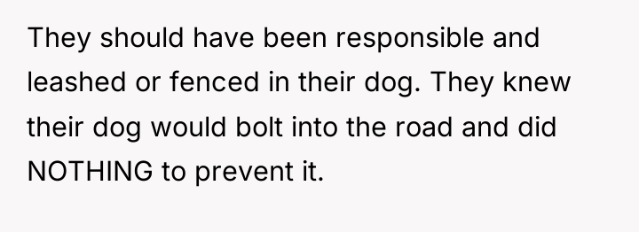 They should have been responsible and leashed or fenced in...