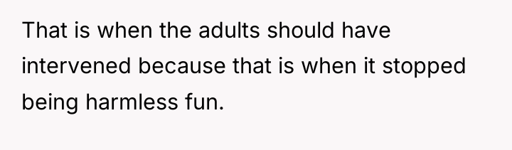That is when the adults should have intervened because that...