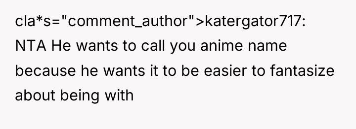 cla*s="comment_author">katergator717: NTA He wants to call you anime name because...