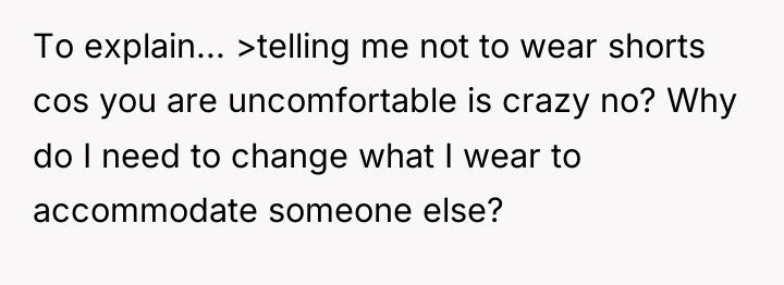 To explain... >telling me not to wear shorts cos you...
