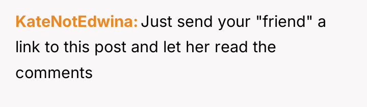 KateNotEdwina Just send your "friend" a link to this post...