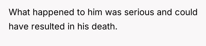 What happened to him was serious and could have resulted...