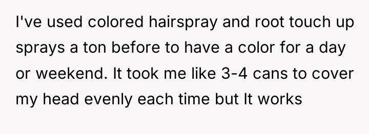 I've used colored hairspray and root touch up sprays a...