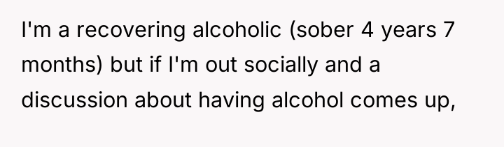 I'm a recovering alcoholic (sober 4 years 7 months) but...