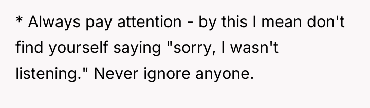 * Always pay attention - by this I mean don't...
