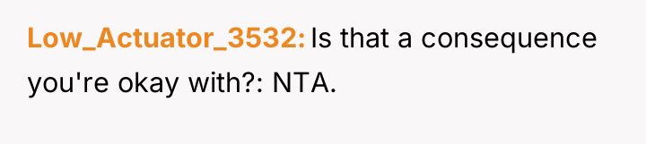 Low_Actuator_3532 Is that a consequence you're okay with?: NTA.