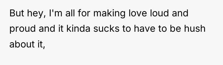 But hey, I'm all for making love loud and proud...