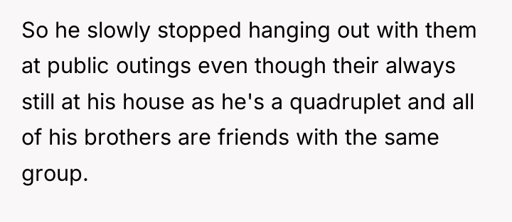 So he slowly stopped hanging out with them at public...