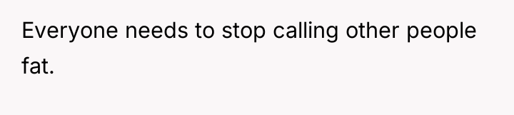 Everyone needs to stop calling other people fat.