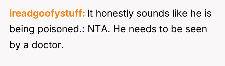ireadgoofystuff It honestly sounds like he is being poisoned.: NTA....