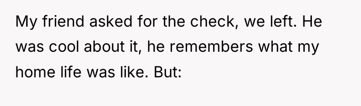 My friend asked for the check, we left. He was...
