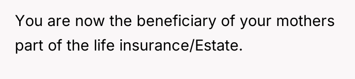 You are now the beneficiary of your mothers part of...