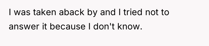 I was taken aback by and I tried not to...