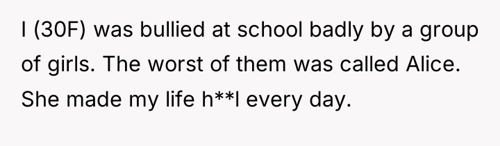 I (30F) was bullied at school badly by a group...