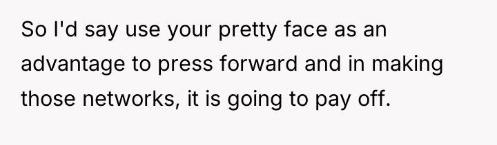 So I'd say use your pretty face as an advantage...