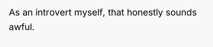 As an introvert myself, that honestly sounds awful.