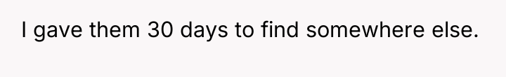 I gave them 30 days to find somewhere else.