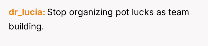 dr_lucia Stop organizing pot lucks as team building.