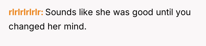 rlrlrlrlrlr Sounds like she was good until you changed her...