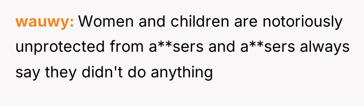 wauwy Women and children are notoriously unprotected from a**sers and...