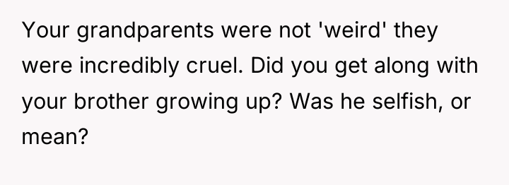 Your grandparents were not 'weird' they were incredibly cruel. Did...